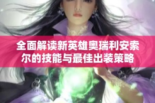 全面解读新英雄奥瑞利安索尔的技能与最佳出装策略