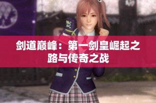 剑道巅峰：第一剑皇崛起之路与传奇之战