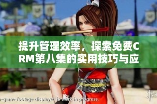 提升管理效率，探索免费CRM第八集的实用技巧与应用指南
