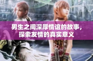 男生之间深厚情谊的故事，探索友情的真实意义
