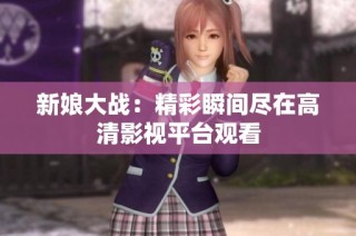 新娘大战：精彩瞬间尽在高清影视平台观看