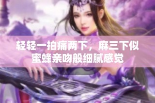 轻轻一拍痛两下，麻三下似蜜蜂亲吻般细腻感觉