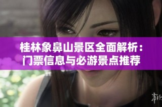 桂林象鼻山景区全面解析：门票信息与必游景点推荐