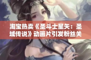 淘宝热卖《圣斗士星矢：圣域传说》动画片引发粉丝关注
