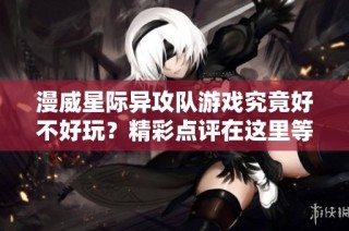 漫威星际异攻队游戏究竟好不好玩？精彩点评在这里等你探索！