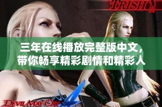 三年在线播放完整版中文，带你畅享精彩剧情和精彩人生