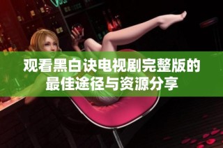 观看黑白诀电视剧完整版的最佳途径与资源分享