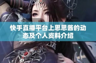快手直播平台上思思酱的动态及个人资料介绍