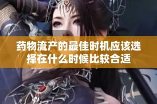 药物流产的最佳时机应该选择在什么时候比较合适