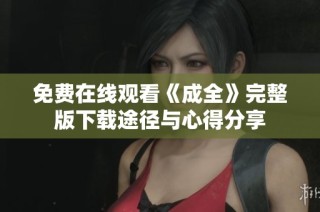 免费在线观看《成全》完整版下载途径与心得分享