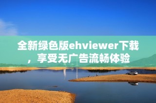 全新绿色版ehviewer下载，享受无广告流畅体验