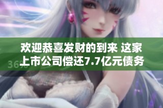 欢迎恭喜发财的到来 这家上市公司偿还7.7亿元债务