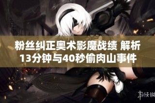 粉丝纠正奥术影魔战绩 解析13分钟与40秒偷肉山事件