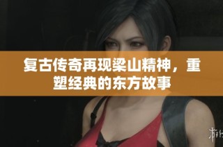 复古传奇再现梁山精神，重塑经典的东方故事
