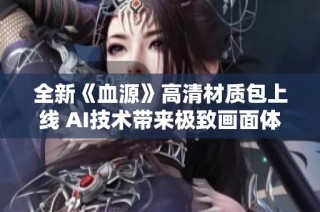 全新《血源》高清材质包上线 AI技术带来极致画面体验