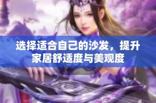 选择适合自己的沙发，提升家居舒适度与美观度