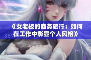 《女老板的商务旅行：如何在工作中彰显个人风格》
