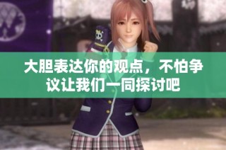 大胆表达你的观点，不怕争议让我们一同探讨吧
