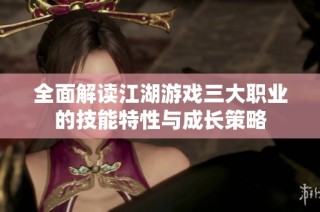 全面解读江湖游戏三大职业的技能特性与成长策略