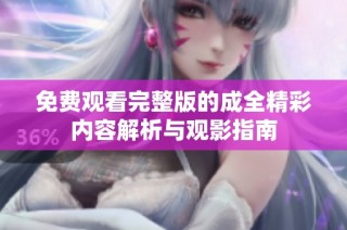 免费观看完整版的成全精彩内容解析与观影指南