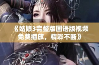 《姑娘3完整版国语版视频免费播放，精彩不断》