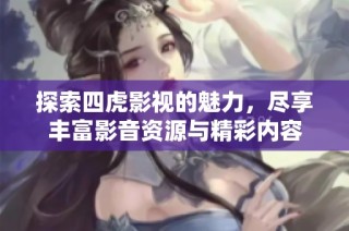 探索四虎影视的魅力，尽享丰富影音资源与精彩内容