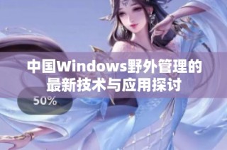 中国Windows野外管理的最新技术与应用探讨