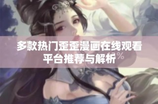 多款热门歪歪漫画在线观看平台推荐与解析