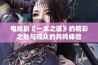 电视剧《一本之道》的精彩之处与观众的共鸣体验