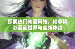 探索热门韩漫网站，畅享精彩漫画世界与全新体验