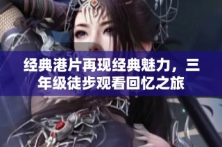 经典港片再现经典魅力，三年级徒步观看回忆之旅