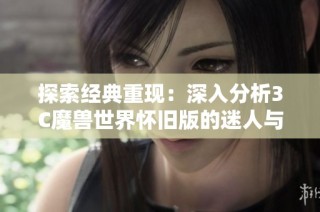 探索经典重现：深入分析3C魔兽世界怀旧版的迷人与策略