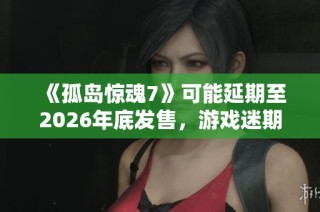《孤岛惊魂7》可能延期至2026年底发售，游戏迷期待再度受挫