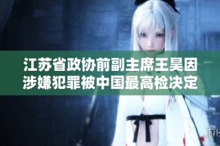 江苏省政协前副主席王昊因涉嫌犯罪被中国最高检决定逮捕