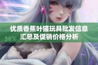 优质香蕉叶猫玩具批发信息汇总及促销价格分析