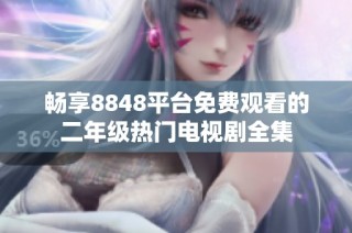 畅享8848平台免费观看的二年级热门电视剧全集