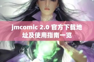 jmcomic 2.0 官方下载地址及使用指南一览