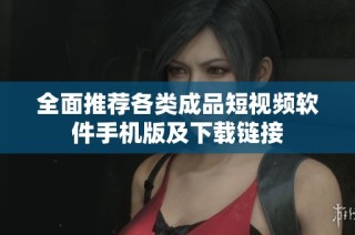 全面推荐各类成品短视频软件手机版及下载链接