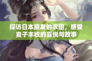 探访日本朋友的农田，感受麦子丰收的喜悦与故事