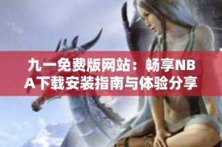 九一免费版网站：畅享NBA下载安装指南与体验分享