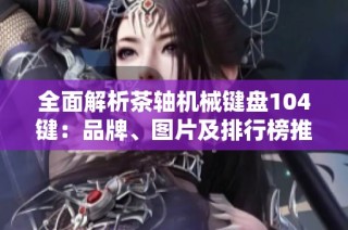 全面解析茶轴机械键盘104键：品牌、图片及排行榜推荐