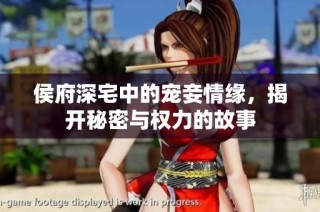 侯府深宅中的宠妾情缘，揭开秘密与权力的故事