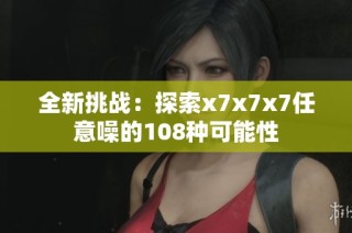 全新挑战：探索x7x7x7任意噪的108种可能性