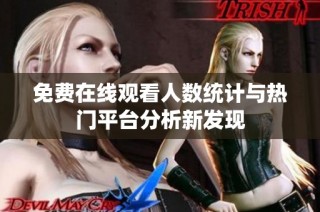 免费在线观看人数统计与热门平台分析新发现
