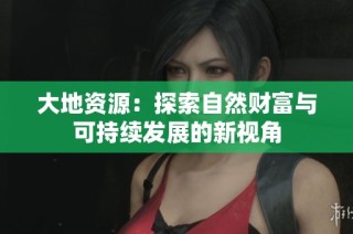 大地资源：探索自然财富与可持续发展的新视角