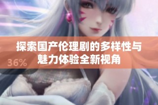 探索国产伦理剧的多样性与魅力体验全新视角