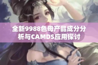 全新9988色母产品成分分析与CAMDS应用探讨