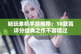 畅玩单机手游推荐：10款高评分经典之作不容错过