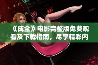 《成全》电影完整版免费观看及下载指南，尽享精彩内容