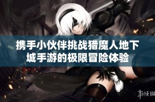携手小伙伴挑战猎魔人地下城手游的极限冒险体验